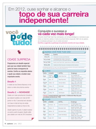 16 applause Junho 2012
você
p de
tudo!
O Evento Você Pode Tudo! traz orientações com temas estratégicos e exclusivos para
todos os níveis de carreira e muitos reconhecimentos especiais. Além de ser gratuito,
as convidadas participam de um sorteio exclusivo!
Conﬁra a agenda e participe do próximo evento em sua cidade.
Conquiste o sucesso e
vá cada vez mais longe!
topo de sua carreira
independente!
Em 2012, ouse sonhar e alcance o
CIDADE SURPRESA
Preparamos um desaﬁo especial
para que sua cidade também faça
parte de nosso cronograma de
eventos. Conﬁra os requisitos abaixo
e ajude sua cidade a receber esse
importante evento.
Desaﬁo 1
A cidade da nova Diretora Nacional, se não
estiver no roteiro dos próximos eventos.
Desaﬁo 2 NOVIDADE!
Cidade com maior percentual de Consultoras
que ralizarem pedidos com mais de 600
pontos no mês. O percentual será calculado
com base no total da força de vendas
independente da cidade ao ﬁnal do mês.
Desaﬁo vigente em junho. A cidade receberá
os evento a partir de agosto. Desaﬁo válido
para cidades com mais de 200 Consultoras.
as convidadas participam de um sorteio exclusivo!
Conﬁra a agenda e participe do próximo evento em sua cidade.
DATA CIDADE HOTEL Endereço
5/jun
Poços de
Caldas - MG
Carlton Plaza Hotel
Rua Junqueiras, 601
Telefone: (35) 3722-3311
5/jun Bauru - SP Obeid Plaza Hotel
Avenida Nações Unidas, 1950
Telefone: (14) 3234-5300
12/jun* Goiânia - GO Hotel San Marino
Rua 5, 1090 - Setor Oeste
Telefone: (62) 3215-4100
13/jun Aracaju - SE Hotel Quality
Rua Delmiro Gouveia, 100
Telefone: (79) 2107-4350
13/jun Divinópolis - MG JB Palace
Rua Rio Janeiro, 137
Telefone: (37) 2101-6999
14/jun Curitiba - PR Hotel Bourbon
Rua Candido Lopes, 102
Telefone: (41) 3221-4600
DATA CIDADE HOTEL Endereço
3/jul Rio Branco - AC Condomínio Fecomercio
Av. Getúlio Vargas, 2473
Telefone: (68) 3212-4800
4/jul Teresina - PI Metropolitan Hotel
Avenida Frei Seraﬁm, 1696
Telefone: (86) 3216-8000
5/jul Valinhos - SP Fonte Santa Tereza
Rua 12 de Outubro, 650
Telefone: (19) 3849-8800
10/jul Manaus - AM Quality Hotel Manaus
Rua Recife, 1009
Telefone: (92) 3182-0999
12/jul Cuiabá - MT Deville
Avenida Isaac Póvoas, 1000
Telefone: (65)3319-3000
*As Orientações das 9h às 11h e das 11h às 12h30 são exclusivas para Diretoras e Red Jackets, respectivamente.
O evento destinado para todos os níveis de carreira começa às 14h.
* Atenção: excepcionalmente neste evento, o Celebrando Mary Kay para
convidadas acontecerá às 17h30.
Horário Evento
9h às 11h Orientação Exclusiva para Diretoras*
11h às 12h30 Universidade Red Jacket – Exclusivo!
(reconhecimentos e orientação especial)*
14h às 17h30 Evento Você Pode Tudo! (para todos os níveis de carreira)
19h às 20h Celebrando Mary Kay para convidadas (sorteio especial)
NOVO
AGENDA VOCÊ PODE TUDO 2012
JUNHO
JULHO
cidade
surpresa
 