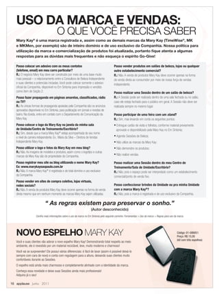USO DA MARCA E VENDAS:
                                       O QUE VOCÊ PRECISA SABER
   Mary Kay® é uma marca registrada e, assim como as demais marcas da Mary Kay (TimeWise®, MK
   e MKMen, por exemplo) são de inteiro domínio e de uso exclusivo da Companhia. Nossa política para
   utilização da marca e comercialização de produtos foi atualizada, portanto ﬁque atenta a algumas
   respostas para as dúvidas mais frequentes e não esqueça o espírito Go-Give!

   Posso colocar um adesivo com os meus contatos                                            Posso vender produtos em salões de beleza, lojas ou qualquer
   (telefone, email) em meu carro particular?                                               outro estabelecimento comercial?
   R.: O negócio Mary Kay deve ser construído por meio de uma base muito                    R.: Não. A venda de produtos Mary Kay deve ocorrer apenas na forma
   mais pessoal – o relacionamento entre a Consultora de Beleza Independente                de venda direta ao consumidor por meio de nossa força de vendas
   e suas clientes e potenciais iniciadas. Você pode colocar somente o adesivo              independente.
   oﬁcial da Companhia, disponível no Em Sintonia para impressão e vendido
   como item de Seção 2.                                                                    Posso realizar uma Sessão dentro de um salão de beleza?
   Posso fazer propaganda em páginas amarelas, classiﬁcados, rádio                          R.: A Sessão pode ser realizada dentro de uma sala fechada ou no salão,
   ou TV?                                                                                   caso ele esteja fechado para o público em geral. A Sessão não deve ser
   R.: As únicas formas de propaganda apoiadas pela Companhia são os anúncios               realizada sempre no mesmo lugar.
   aprovados disponíveis no Em Sintonia, para publicação em jornais e revistas de
   bairro. Na dúvida, entre em contato com o Departamento de Comunicação da                 Posso participar de uma feira com um stand?
   Mary Kay.                                                                                R.: Sim, mas levando em conta os seguintes pontos:
   Posso colocar o logo da Mary Kay na janela da minha sala                                 • Entregue cartão de visita e folhetos, conforme material previamente
   de Unidade/Centro de Treinamento/Escritório?                                              aprovado e disponibilizado pela Mary Kay no Em Sintonia;
   R.: Sim, desde que a marca Mary Kay® esteja acompanhada de seu nome
   e nível de carreira independente. Ex.: Maria da Silva – Diretora de Vendas               • Agende Sessões de Beleza;
   Independente Mary Kay.                                                                   • Não utilize as marcas da Mary Kay;
   Posso utilizar o logo e fotos da Mary Kay em meu blog?                                   • Não demonstre os produtos;
   R.: Não. As imagens de modelos e produtos, assim como o logotipo e outras
                                                                                            • Não realize vendas.
   marcas da Mary Kay são de propriedade da Companhia.
   Posso registrar meu site ou blog utilizando o nome Mary Kay?                             Posso realizar uma Sessão dentro do meu Centro de
   Ex: www.marykaysaopaulo.com.br                                                           Treinamento/Sala de Unidade/Escritório?
   R.: Não. A marca Mary Kay® é registrada e de total domínio e uso exclusivo               R.: Não, pois o espaço pode ser interpretado como um estabelecimento
   da Companhia.                                                                            comercial/ponto de venda ﬁxo.
   Posso vender em sites de compra coletiva, lojas virtuais,
   redes sociais?                                                                           Posso confeccionar brindes da Unidade ou pra minha Unidade
   R.: Não. A venda de produtos Mary Kay deve ocorrer apenas na forma de venda              com a marca Mary Kay®?
   direta mesmo que em nenhum momento as marcas Mary Kay sejam utilizadas.                  R.: Não, pois a marca é registrada e de uso exclusivo da Companhia.

                            “ As regras existem para preservar o sonho.”
                                                                       (Autor desconhecido)
                    Conﬁra mais informações sobre o uso da marca no Em Sintonia pelo seguinte caminho: Ferramentas > Uso da marca > Regras para uso da marca.




   NOVO ESPELHO MARY KAY                                                                                                                              Código: 01-086851
                                                                                                                                                      Preço: R$ 15,00
                                                                                                                                                      (kit com três espelhos)
   Você e suas clientes vão adorar o novo espelho Mary Kay! Demonstrando total respeito ao meio
   ambiente, ele é revestido por um material reciclável, leve, muito moderno e charmoso!
   Você vai se surpreender! Ele possui vários diferenciais: é fácil de lavar (assim é possível deixá-lo
   sempre com cara de novo) e conta com regulagem para a altura, deixando suas clientes muito
   confortáveis durante as Sessões.
   O espelho está ainda mais charmosso e completamente alinhado com a identidade da marca.
   Conheça essa novidade e deixe suas Sessões ainda mais proﬁssionais!
   Adquira já o seu!

16 applause Junho 2011
 