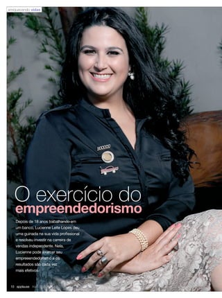 Depois de 18 anos trabalhando em
um banco, Lucienne Leite Lopes deu
uma guinada na sua vida profissional
e resolveu investir na carreira de
vendas independente. Nela,
Lucienne pode exercer seu
empreeendedorismo e os
resultados são cada vez
mais efetivos
O exercício do
empreendedorismo
enriquecendo vidas
10 applause Abril 2012
10-11.indd 10 3/21/12 8:53 PM
 