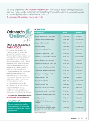 Orientação
Online
Em 2012, preparamos o Kit “eu mereço saber tudo” com todas as dicas e orientações especiais
para você iniciar e vender muito mais! Com essas ferramentas, você certamente conseguirá agendar
ainda mais Sessões e fazer mais entrevistas de iniciação.
O sucesso está nas suas mãos, aproveite!
Mais conhecimento
PARA VOCÊ
Participe das Orientações Online
e adquira conhecimentos sem sair
de casa. Nos meses em que a
Mary Kay não for até a sua cidade, você
poderá acompanhar todo o conteúdo
apresentado no Você Pode Tudo por
meio das Orientações Online. Todas as
orientações estão sendo um sucesso!
Tivemos participações recordes nas
orientações de marketing e sobre a
nossa central de relacionamento!
E, para abril, teremos mais informações
essenciais para o seu negócio
independente: conﬁra a orientação
“Programas de Reconhecimentos” com
todas as informações e critérios para
você alcançar seus sonhos!
Também teremos as orientações
de marketing, que abordarão temas
essenciais para a sua carreira
independente, com dicas sobre
tendências e informações detalhadas
sobre todos os lançamentos do trimestre.
E ainda: neste mês teremos os três módulos
da Universidade Red Jacket, participe!
AGENDA
Durante todas as orientações,
fazemos sorteios de produtos e
enviamos um certiﬁcado para as
participantes.
LEMBRE-SE:
applause Abril 2012 15
*Todos os níveis de carreira*Todos os níveis de carreira
Orientação Data Horário
Novas Consultoras do 1° ao 6° Mês 03 de Abril 09h às 10h
Cadastro Perfeito + Pedido Online* 03 de Abril 10h30 às 11h30
Imagem e Comunicação* 03 de Abril 15h às 16h
Reconhecimentos* 04 de Abril 10h30 às 11h30
Lançamentos e Tendências* 09 de Abril 10h às 11h
Diretoras em Qualiﬁcação 1° Mês 10 de Abril 09h às 10h
Diretoras que tenham DIQ na Unidade 10 de Abril 10h30 às 11h30
Jurídico (Exclusivo para Diretoras) 10 de Abril 15h às 16h
Diretoras em Qualiﬁcação 2° e 3° Mês 11 de Abril 09h às 10h
Universidade de Red Jacket Módulo 1 11 de Abril 10h30 às 11h30
Universidade de Red Jacket Módulo 2 11 de Abril 15h às 16h
Diretoras em Qualiﬁcação 4° Mês 12 de Abril 09h às 10h
Novas Diretoras 1° Mês 13 de Abril 09h às 10h
Novas Diretoras 2° Mês 13 de Abril 10h30 às 11h30
Novas Diretoras 3° Mês 13 de Abril 15h às 16h
Promoções e Técnicas de Vendas* 16 de Abril 10h às 11h
Novas Consultoras do 1° ao 6° Mês 17 de Abril 09h às 10h
Universidade de Red Jacket Módulo 3 17 de Abril 10h30 às 11h30
Você Pode Tudo* 17 de Abril 15h às 16h
Você Pode Tudo (Exclusivo para
Diretoras)
18 de Abril 09h às 10h
Cadê meu bônus? (Alteração e
inclusão de dados bancários, ordem
de pagamento e saldo disponível)*
18 de Abril 10h30 às 11h30
14-15.indd 15 3/21/12 8:54 PM
 