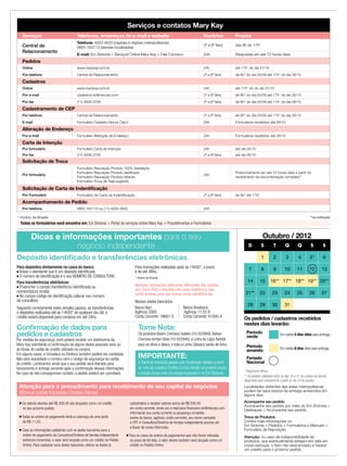 Outubro / 2012
Localidades distantes das áreas metropolitanas
podem ter seus prazos de entrega acrescidos em
alguns dias.
Atenção: no caso de indisponibilidade de
produtos, que eventualmente estejam em falta em
nosso estoque, o item não será enviado e haverá
um crédito para o próximo pedido.
Dicas e informações importantes para o seu
negócio independente
* Pagamento Bônus
** Os pedidos realizados entre os dias 16 e 21 de outubro só estarão
disponíveis para rastreamento a partir do dia 24 de outubro.
D S T Q Q S S
1 2 3 4 5* 6
7 8 9 10 11 12 13
14 15 16** 17** 18** 19** 20**
21** 22 23 24 25 26 27
28 29 30 31
Atenção para o procedimento para recebimento do seu capital de negócios
(Bônus sobre Iniciadas Diretas Ativas)
n Os valores devidos até R$ 200,00 são lançados como um crédito
no seu próximo pedido;
n Todas as ordens de pagamento terão a cobrança de uma tarifa
de R$ 11,25;
n Caso as informações cadastrais com os dados bancários para a
ordem de pagamento da Consultora/Diretora de Vendas Independente
estiverem incorretas, o valor será lançado como um crédito no Pedido
Online. Para cadastrar seus dados bancários, alterar os dados já
cadastrados e receber valores acima de R$ 200,00
em conta corrente, envie um e-mail para financeiro-br@mkcorp.com
informando sua conta corrente ou poupança completa
(nome do banco, agência, conta corrente), seu nome completo
e CPF. A Consultora/Diretora de Vendas Independente precisa ser
a titular da conta informada;
n Para os casos de ordens de pagamentos que não forem retiradas
no prazo de 60 dias, o valor devido também será lançado como um
crédito no Pedido Online.
Os pedidos / cadastros recebidos
nestes dias levarão:
Período
verde Em média 5 dias úteis para entrega.
Período
amarelo Em média 8 dias úteis para entrega.
Depósito identificado e transferências eletrônicas
Serviços e contatos Mary Kay
Serviços Telefones, endereços de e-mail e website Horários Prazos
Central de
Relacionamento
Telefone: 4003-4620 (capitais e regiões metropolitanas)
0800-163113 (demais localidades)
2ª a 6ª feira das 8h às 17h*
E-mail: Em Sintonia  Serviços Online Mary Kay  Fale Conosco 24h Respostas em até 72 horas úteis
Pedidos
Online www.marykay.com.br 24h até 17h* do dia 31/10
Por telefone Central de Relacionamento 2ª a 6ª feira de 8h* do dia 05/09 até 17h* do dia 26/10
Cadastros
Online www.marykay.com.br 24h até 17h* do do dia 31/10
Por e-mail cadastros-br@mkcorp.com 2ª a 6ª feira de 8h* do dia 05/09 até 17h* do dia 26/10
Por fax (11) 4208-3708 2ª a 6ª feira de 8h* do dia 05/09 até 17h* do dia 26/10
Cadastramento de CEP
Por telefone Central de Relacionamento 2ª a 6ª feira de 8h* do dia 03/09 até 17h* do dia 26/10
E-mail Formulário Cadastro Novos Cep´s 24h Formulários recebidos até 29/10
Alteração de Endereço
Por e-mail Formulário Alteração de Endereço 24h Formulários recebidos até 26/10
Carta de Intenção
Por formulário Formulário Carta de Intenção 24h até dia 05/10
Por fax (11) 4208-3708 2ª a 6ª feira até dia 05/10
Solicitação de Troca
Por formulário
Formulário Reposição Produto 100% Satisfação
Formulário Reposição Produto danificado
Formulário Reposição Produto faltante
Formulário Troca de Traje sugerido
24h
Posicionamento em até 72 horas úteis a partir do
recebimento da documentação completa**
Solicitação de Carta de Indentificação
Por Formulário Formulário de Carta de Indentificação 2ª a 6ª feira de 8h* até 17h*
Acompanhamento de Pedido
Por telefone 0800 163113 ou (11) 4003-4620 24h
Acompanhe seu pedido
Acompanhe seu pedido por meio do Em Sintonia 
Destaques  Acompanhe seu pedido.
Troca de Produtos
Confira mais informações no
Em Sintonia  Pedidos  Formulários e Manuais 
Formulário de Reposição.
Confirmação de dados para
pedidos e cadastros
Por medida de segurança, você poderá receber um telefonema da
Mary Kay solicitando a confirmação de alguns dados pessoais seus ou
do titular do cartão de crédito utilizado na compra.
Em alguns casos, a iniciadora ou Diretora também poderá ser contatada.
Não será requisitado o número nem o código de segurança do cartão
de crédito. Lembramos ainda que o seu pedido será liberado para
faturamento e entrega somente após a confirmação dessas informações.
No caso de não conseguirmos contato, o pedido poderá ser cancelado.
Para depósitos diretamente no caixa do banco:
n Avisar o atendente que é um depósito identificado
n O número de identificação é o seu NÚMERO DE CONSULTORA
Para transferências eletrônicas:
n Preencher o campo transferência identificada ou
nomenclatura similar
n No campo código de identificação colocar seu número
de consultora
Seguindo corretamente estes simples passos, as transferências
e depósitos realizados até as 14h00* de qualquer dia útil, o
crédito estará disponível para compras em até 24hs.
Para transações realizadas após às 14h00*, o prazo
é de até 48hs.
* Horário de Brasília
Atenção: transações bancárias diferentes das citadas,
tais como DOC e depósito em caixa eletrônico, não
serão aceitas, pois não temos como identificá-las.
Nossos dados bancários:
Banco Itaú: Banco Bradesco:
Agência 2000 Agência: 1133-9
Conta Corrente: 18661-5 Conta Corrente: 41000-4
**via notificação* Horário de Brasília
Todos os formulários você encontra em: Em Sintonia  Portal de serviços online Mary Kay  Procedimentos e Formulários
Feriado
Nacional
Tome Nota:
Os produtos Batom Cremoso Golden (10-022949), Batom
Cremoso Amber Glow (10-022940), a Linha de Lápis Retrátil
para os olhos e lábios, e toda a Linha Clássica sairão de linha.
IMPORTANTE:
A Carta de Iniciação passou por mudanças válidas a partir
do mês de outubro. Confira a nova versão no encarte anexo
a edição desse mês da revista Applause e no Em Sintonia.
 