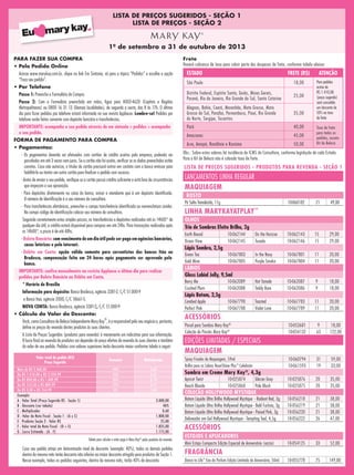 LISTA DE PREÇOS SUGERIDOS - SEÇÃO 1
LISTA DE PREÇOS - SEÇÃO 2
1º de setembro a 31 de outubro de 2013
Frete
Haverá cobrança de taxa para cobrir parte das despesas de frete, conforme tabela abaixo:
ESTADO FRETE (R$) ATENÇÃO
São Paulo 18,00 Para pedidos
acima de
R$ 1.410,00
(preço sugerido)
será concedido
um desconto de
50% na taxa
de frete
Distrito Federal, Espírito Santo, Goiás, Minas Gerais,
Paraná, Rio de Janeiro, Rio Grande do Sul, Santa Catarina
25,00
Alagoas, Bahia, Ceará, Maranhão, Mato Grosso, Mato
Grosso do Sul, Paraíba, Pernambuco, Piauí, Rio Grande
do Norte, Sergipe, Tocantins
35,00
Pará 40,00 Taxa de frete
para todos os
pedidos, exceto
Kit de Beleza
Amazonas 45,00
Acre, Amapá, Rondônia e Roraima 50,00
Obs.: Sobre estes valores há incidência de ICMS da Consultora, conforme legislação de cada Estado.
Para o Kit de Beleza não é cobrada taxa de frete.
LISTA DE PREÇOS SUGERIDOS - PRODUTOS PARA REVENDA - SEÇÃO 1
Valor total de pedido (R$)
Preço Sugerido
Desconto Multiplicador
Mais de R$ 2.460,00 40% 0,60
De R$ 1.410,00 a R$ 2.459,99 35% 0,65
De R$ 890,00 a R$ 1.409,99 30% 0,70
De R$ 555,00 a R$ 889,99 25% 0,75
De R$ 0,00 a R$ 554,99 0% 1,00
Exemplo:
A - Valor Total (Preço Sugerido R$ - Seção 1) 3.000,00
B - Desconto (ver tabela) 40%
C - Multiplicador 0,60
D - Valor da Nota Fiscal - Seção 1 - (A x C) 1.800,00
E - Produtos Seção 2 - Valor R$ 25,00
F - Valor total da Nota Fiscal - (D + E) 1.825,00
G - Lucro Estimado - (A - F) 1.175,00
Tabela para calcular o valor pago à Mary Kay®
pelos produtos de revenda.
Caso seu pedido atinja um determinado nível de desconto (exemplo: 40%), todos os demais pedidos
dentro do mesmo mês terão desconto não inferior ao maior desconto atingido para produtos de Seção 1.
Nesse exemplo, todos os pedidos seguintes, dentro do mesmo mês, terão 40% de desconto.
LANÇAMENTOS LINHA REGULAR
MAQUIAGEM
ROSTO
Pó Solto Translúcido, 11g 10-060182 21 49,00
LINHA MARYKAYATPLAY™
OLHOS
Trio de Sombras Efeito Brilho, 2g
Earth Bound 10-062144 On the Horizon 10-062143 15 29,00
Ocean View 10-062145 Tuxedo 10-062146 15 29,00
Lápis Sombra, 2,5g
Green Tea 10-067803 In the Navy 10-067801 11 20,00
Gold Mine 10-067805 Purple Smoke 10-067804 11 20,00
LÁBIOS
Gloss Labial Jelly, 9,5ml
Berry Me 10-062089 Hot Tamale 10-062087 9 18,00
Crushed Plum 10-062088 Teddy Bare 10-062086 9 18,00
Lápis Batom, 2,5g
Candied Apple 10-067790 Toasted 10-067783 11 20,00
Perfect Pink 10-067788 Violet Love 10-067789 11 20,00
ACESSÓRIOS
Pincel para Sombra Mary Kay®
10-053681 9 18,00
Coleção de Pincéis Mary Kay®
10-054132 63 122,00
EDIÇÕES LIMITADAS / ESPECIAIS
MAQUIAGEM
Spray Fixador de Maquiagem, 59ml 10-060794 31 59,00
Brilho para os Lábios NouriShine Plus™
Celebrate 10-061593 19 33,00
Sombra em Creme Mary Kay®
, 4,3g
Apricot Twist 10-025874 Glacier Gray 10-025876 20 35,00
Beach Blonde 10-025868 Pale Blush 10-025875 20 35,00
COLEÇÃO HOLLYWOOD MYSTIQUE
Batom Líquido Ultra Brilho Hollywood Mystique  - Radiant Red, 3g 10-056218 21 38,00
Batom Líquido Ultra Brilho Hollywood Mystique - Bold Fuchsia, 3g 10-056219 21 38,00
Batom Líquido Ultra Brilho Hollywood Mystique - Poised Pink, 3g 10-056220 21 38,00
Delineador em Gel Hollywood Mystique - Tempting Teal, 4,5g 10-056222 26 47,00
ACESSÓRIOS
ESTOJOS E APLICADORES
Mini Estojo Compacto Edição Especial de Aniversário (vazio) 10-054125 33 52,00
FRAGRÂNCIA
Dance to Life™
Eau de Parfum Edição Limitada de Aniversário, 50ml 10-055778 75 149,00
PARA FAZER SUA COMPRA
• Pelo Pedido Online
Acesse www.marykay.com.br, clique no link Em Sintonia, vá para o tópico “Pedidos” e escolha a opção
“Faça seu pedido”.
• Por Telefone
Passo 1: Preencha o Formulário de Compra.
Passo 2: Com o Formulário preenchido em mãos, ligue para 4003-4620 (Capitais e Regiões
Metropolitanas) ou 0800 16 31 13 (Demais localidades), de segunda a sexta, das 8 às 17h. O último
dia para fazer pedidos por telefone estará informado na sua revista Applause. Lembre-se! Pedidos por
telefone serão feitos somente com depósito bancário e transferências.
IMPORTANTE: acompanhe o seu pedido através do em sintonia  pedidos  acompanhe
o seu pedido.
FORMA DE PAGAMENTO PARA COMPRA
• Pagamentos:
- Os pagamentos deverão ser efetuados com cartões de crédito aceitos pela empresa, podendo ser
parcelados em até 3 vezes sem juros. Se o cartão não foi aceito, verificar se os dados preenchidos estão
corretos. Caso não autorize, o titular do cartão precisará entrar em contato com o banco emissor para
habilitá-lo ou tentar um outro cartão para finalizar o pedido com sucesso.
- Antes de enviar o seu pedido, verifique se o cartão possui crédito suficiente e está livre de circunstâncias
que impeçam a sua aprovação.
- Para depósitos diretamente no caixa do banco, avisar o atendente que é um depósito identificado.
O número de identificação é o seu número de consultora.
-	 Para transferências eletrônicas, preencher o campo transferência identificada ou nomenclatura similar.
No campo código de identificação colocar seu número de consultora.
Seguindo corretamente estes simples passos, as transferências e depósitos realizados até as 14h00* de
qualquer dia útil, o crédito estará disponível para compras em até 24hs. Para transações realizadas após
as 14h00*, o prazo é de até 48hs.
- Boleto Bancário: com vencimento de um dia útil pode ser pago em agências bancárias,
casas lotéricas e pela internet.
- Débito em Conta: opção válida somente para correntistas dos bancos Itáu ou
Bradesco, compensação feita em 24 horas após pagamento ser aprovado pelo
banco.
IMPORTANTE: confira mensalmente na revista Applause o último dia para realizar
pedidos por Boleto Bancário ou Débito em Conta.
* Horário de Brasília
Informação para depósito: Banco Bradesco, agência 3381-2, C/C 51.000-9
e Banco Itaú, agência 2000, C/C 18661-5.
NOVA CONTA: Banco Bradesco, agência 3381-2, C/C 51.000-9
• Cálculo do Valor do Desconto:
Você, como Consultora de Beleza Independente Mary Kay
®
, é a responsável pelo seu negócio e, portanto,
define os preços de revenda destes produtos às suas clientes.
A Lista de Preços Sugeridos (produtos para revenda) é meramente um indicativo para sua informação.
O lucro final na revenda de produtos vai depender do preço efetivo de revenda às suas clientes e também
do valor de seu pedido. Pedidos com valores superiores terão desconto maior conforme tabela a seguir:
 