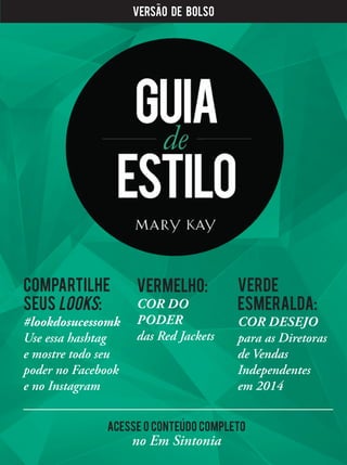 VersAo de Bolso
Compartilhe
seus looks:
#lookdosucessomk
Use essa hashtag
e mostre todo seu
poder no Facebook
e no Instagram
Verde
esmeralda:
COR DESEJO
para as Diretoras
de Vendas
Independentes
em 2014
Vermelho:
COR DO
PODER
das Red Jackets
Acesse o conteUdo completo
no Em Sintonia
 