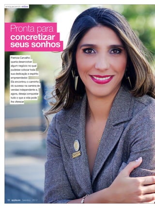 concretizar
seus sonhos
Pronta para
Patrícia Carvalho
queria desenvolver
algum negócio no qual
pudesse colocar toda
sua dedicação e espírito
empreendedor.
Ela encontrou o caminho
do sucesso na carreira de
vendas independente e,
agora, deseja conquistar
tudo o que a vida pode
lhe oferecer
enriquecendo vidas
10 applause Setembro 2012
 