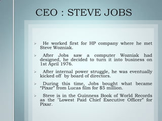 CEO : STEVE JOBS  He worked first for HP company where he met Steve Wozniak.