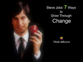 Steve Jobs’  7  Ways to  Grow Through Change 