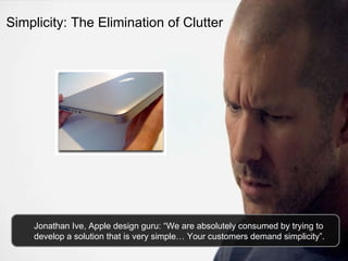 Simplicity: The Elimination of Clutter Jonathan Ive, Apple design guru: “We are absolutely consumed by trying to develop a solution that is very simple… Your customers demand simplicity”. 