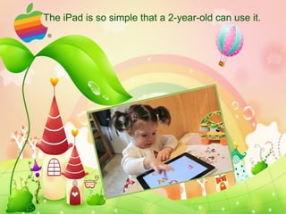 The iPad is so simple that a 2-year-old can use it . 