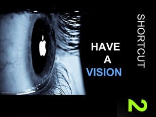 SHORTCUT   2 HAVE   A VISION 