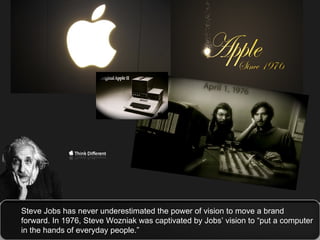 Steve Jobs has never underestimated the power of vision to move a brand forward. In 1976, Steve Wozniak was captivated by Jobs’ vision to “put a computer in the hands of everyday people.” 