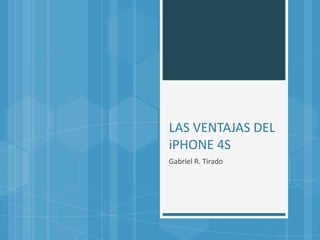 LAS VENTAJAS DEL
iPHONE 4S
Gabriel R. Tirado
 