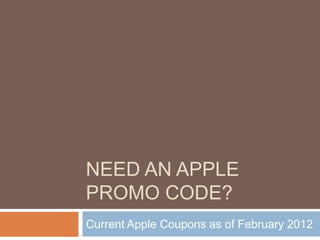 NEED AN APPLE
PROMO CODE?
Current Apple Coupons as of February 2012
 