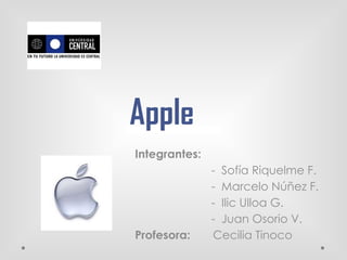 Apple
Integrantes:
               - Sofía Riquelme F.
               - Marcelo Núñez F.
               - Ilic Ulloa G.
               - Juan Osorio V.
Profesora:     Cecilia Tinoco
 