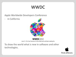 WWDC
Apple Worldwide Developers Conference
- in California




To show the world what is new in software and other
technologies.

                                                      Think different.
 