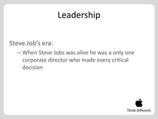 Leadership

Steve Job’s era:
  – When Steve Jobs was alive he was a only one
    corporate director who made every critical
    decision




                                            Think different.
 