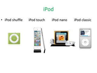 iPod
• iPod shuffle   iPod touch   iPod nano   iPod classic
 