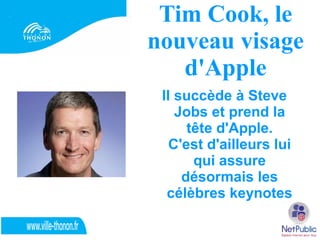 Tim Cook, le
nouveau visage
   d'Apple
 Il succède à Steve
    Jobs et prend la
      tête d'Apple.
   C'est d'ailleurs lui
       qui assure
     désormais les
  célèbres keynotes
 