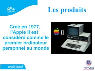 Les produits

   Créé en 1977,
   l'Apple II est
considéré comme le
 premier ordinateur
personnel au monde
 