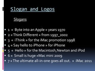 Slogan and Logos
       Slogans

   1 « Byte into an Apple » years 1970
   2 « Think Different » from 1997_2002
   3 « ...