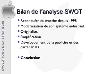 Bilan de l’analyse SWOT
Reconquête    du marché depuis 1998.
Modernisation de son système industriel.
Originalité.
Simplification.
Développement de la publicité et des
 partenariats.

Conclusion
 