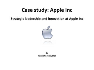 Case study: Apple Inc - Strategic leadership and innovation at Apple Inc -  By  RenjithSreekumar 