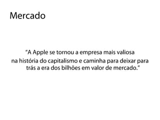 Mercado


      “A Apple se tornou a empresa mais valiosa
na história do capitalismo e caminha para deixar para
      trás a era dos bilhões em valor de mercado.”
 