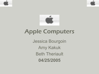 Apple Computers
Jessica Bourgoin
Amy Kakuk
Beth Theriault
04/25/2005
 