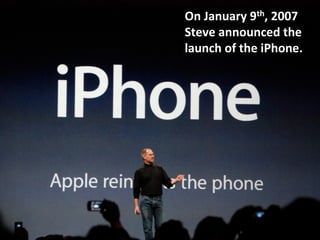On	
  January	
  9th,	
  2007	
  
Steve	
  announced	
  the	
  
launch	
  of	
  the	
  iPhone.	
  
 