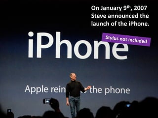 On	
  January	
  9th,	
  2007	
  
Steve	
  announced	
  the	
  
launch	
  of	
  the	
  iPhone.	
  
Stylus	
  not	
  included	
  
 