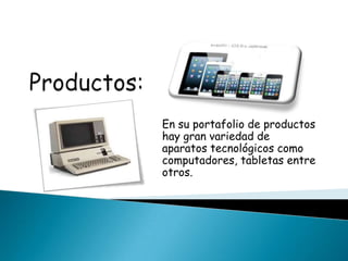 En su portafolio de productos
hay gran variedad de
aparatos tecnológicos como
computadores, tabletas entre
otros.
 