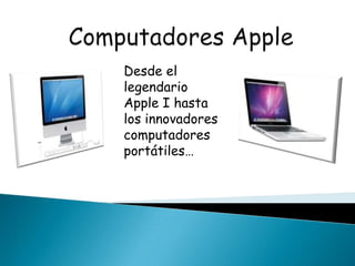 Desde el
legendario
Apple I hasta
los innovadores
computadores
portátiles…
 