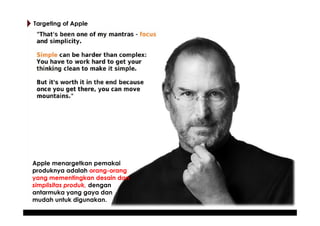 Targeting of Apple :
Targeting of Apple

Apple menargetkan pemakai
produknya adalah orang-orang
yang mementingkan desain d...