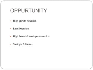 OPPURTUNITY
• High growth potential.
• Line Extension.
• High Potential music phone market
• Strategic Alliances

 