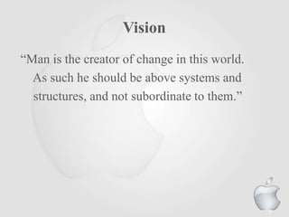 Vision
“Man is the creator of change in this world.
As such he should be above systems and
structures, and not subordinate to them.”
6
 