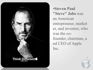 •Steven Paul
"Steve" Jobs was
an American
entrepreneur, market
er, and inventor, who
was the co-
founder, chairman, a
nd CEO of Apple
Inc.
9
 