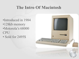 The Intro Of Macintosh
•Introduced in 1984
•128kb memory
•Motorola‟s 68000
CPU
• Sold for 2495$

22

 