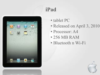 iPad
• tablet PC
• Released on April 3, 2010
• Processor: A4
• 256 MB RAM
• Bluetooth n Wi-Fi

29

 