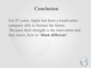 Conclusion
For 35 years, Apple has been a trend-setter
company able to foresee the future.
Because their strength is the innovation and
they know, how to „think different‟.

34

 