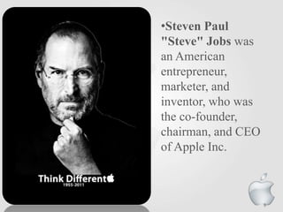 •Steven Paul
"Steve" Jobs was
an American
entrepreneur,
marketer, and
inventor, who was
the co-founder,
chairman, and CEO
of Apple Inc.

9

 