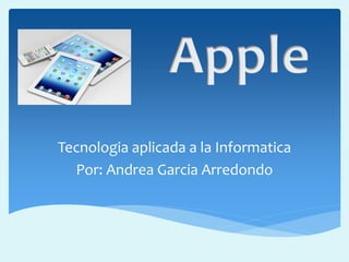 Tecnologia aplicada a la Informatica
Por: Andrea Garcia Arredondo
 