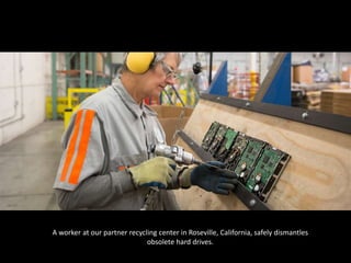 A worker at our partner recycling center in Roseville, California, safely dismantles
obsolete hard drives.
 