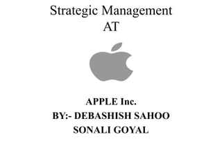 Strategic Management
AT
APPLE Inc.
BY:- DEBASHISH SAHOO
SONALI GOYAL
 