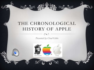 THE CHRONOLOGICAL
HISTORY OF APPLE
Presented by: Chad Gibbs
 
