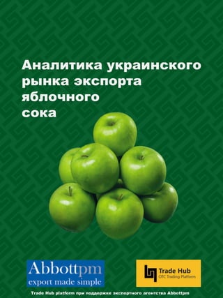 Аналитика украинского
рынка экспорта
яблочного
сока
Trade Hub platform при поддержке экспортного агентства Abbottpm
 
