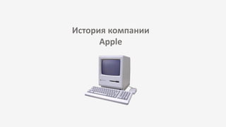 История компании
Apple
 