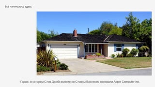 Всё начиналось здесь
Гараж, в котором Стив Джобс вместе со Стивом Возняком основали Apple Computer inc.
 