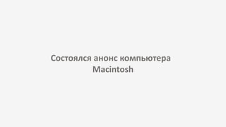 Состоялся анонс компьютера
Macintosh
 