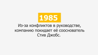 Из-за конфликтов в руководстве,
компанию покидает её сооснователь
Стив Джобс.
1985
 