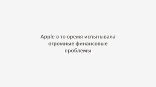 Apple в то время испытывала
огромные финансовые
проблемы
 