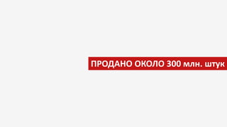 ПРОДАНО ОКОЛО 300 млн. штук
 